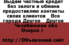 Выдам частный кредит без залога и обмана предоставляю контакты своих клиентов - Все города Другое » Другое   . Челябинская обл.,Озерск г.